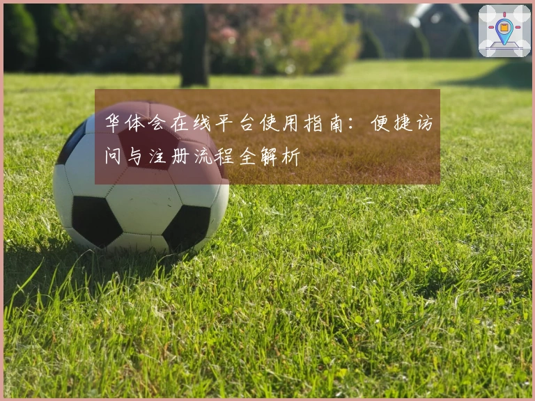 华体会在线平台使用指南：便捷访问与注册流程全解析