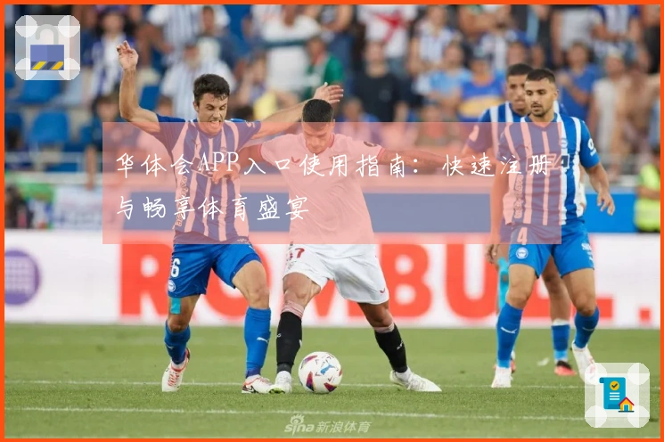 华体会APP入口使用指南：快速注册与畅享体育盛宴