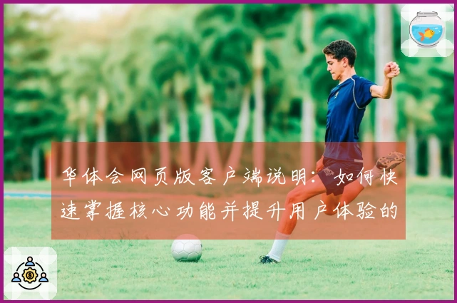 华体会网页版客户端说明：如何快速掌握核心功能并提升用户体验的完整指南