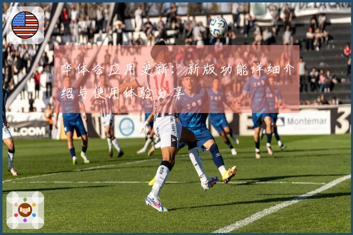 华体会应用更新：新版功能详细介绍与使用体验分享