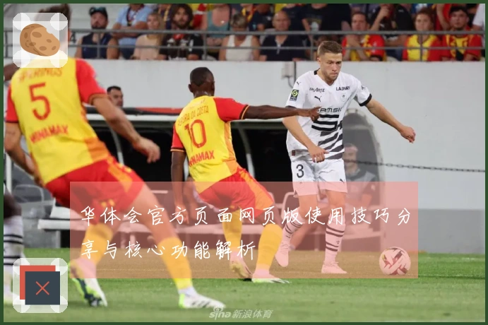 华体会官方页面网页版使用技巧分享与核心功能解析