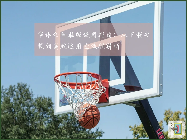 华体会电脑版使用指南：从下载安装到高效运用全流程解析