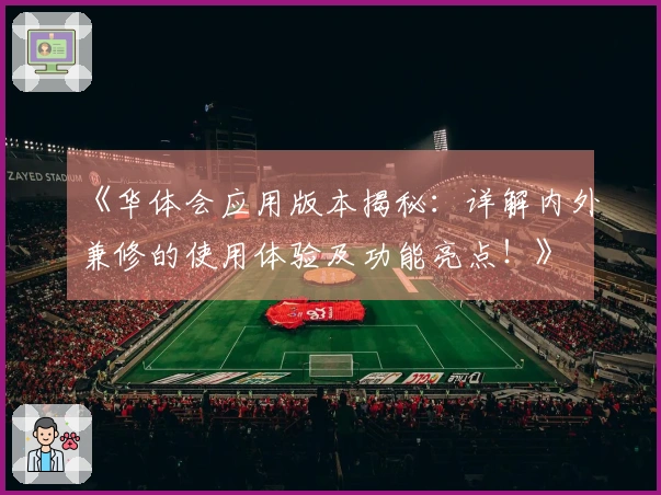 《华体会应用版本揭秘：详解内外兼修的使用体验及功能亮点！》