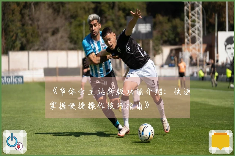 《华体会主站新版功能介绍：快速掌握便捷操作技巧指南》