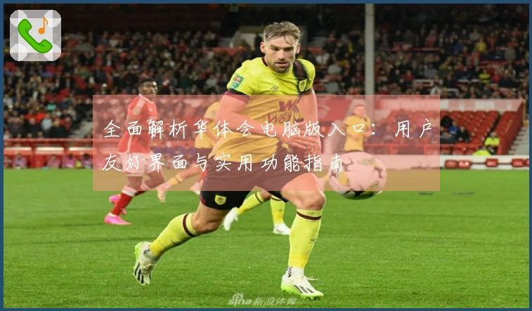 全面解析华体会电脑版入口：用户友好界面与实用功能指南