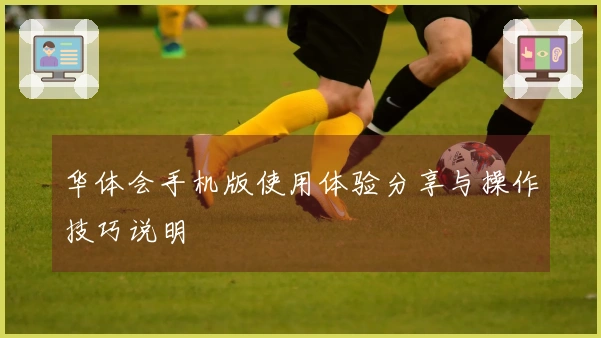 华体会手机版使用体验分享与操作技巧说明