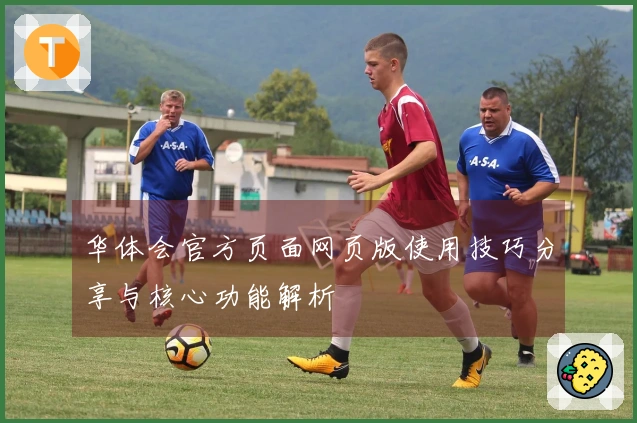 华体会官方页面网页版使用技巧分享与核心功能解析